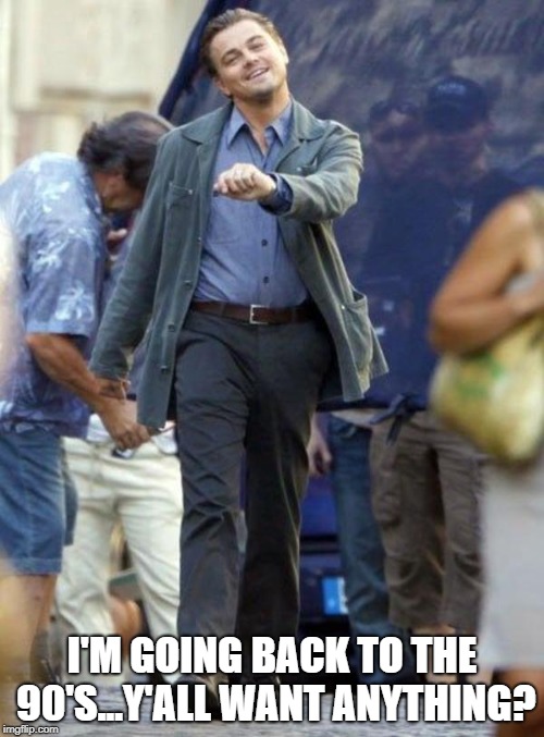 Dicaprio walking | I'M GOING BACK TO THE 90'S...Y'ALL WANT ANYTHING? | image tagged in dicaprio walking | made w/ Imgflip meme maker