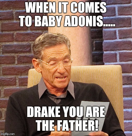WHEN IT COMES TO BABY ADONIS..... DRAKE YOU ARE THE FATHER! | image tagged in drake,maury,paternity | made w/ Imgflip meme maker
