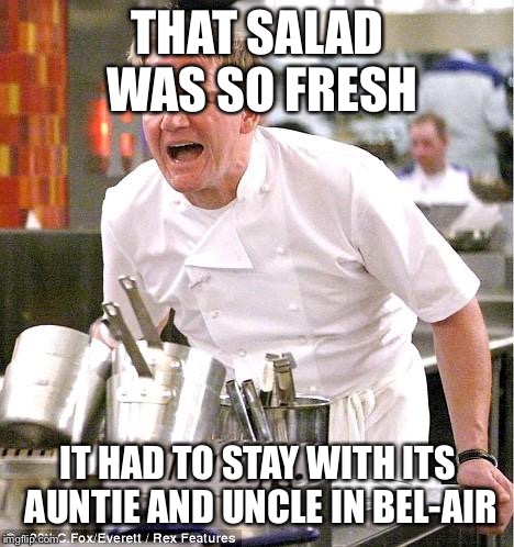 Chef Gordon Ramsay | THAT SALAD WAS SO FRESH; IT HAD TO STAY WITH ITS AUNTIE AND UNCLE IN BEL-AIR | image tagged in memes,chef gordon ramsay | made w/ Imgflip meme maker