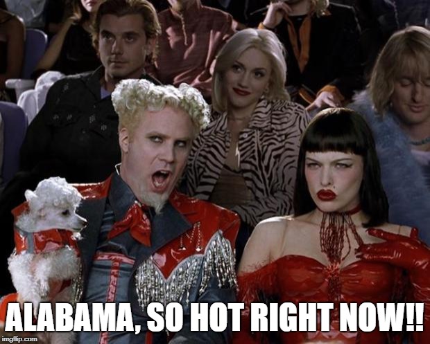 Literally! Not figuratively!!  | ALABAMA, SO HOT RIGHT NOW!! | image tagged in memes,mugatu so hot right now,alabama | made w/ Imgflip meme maker