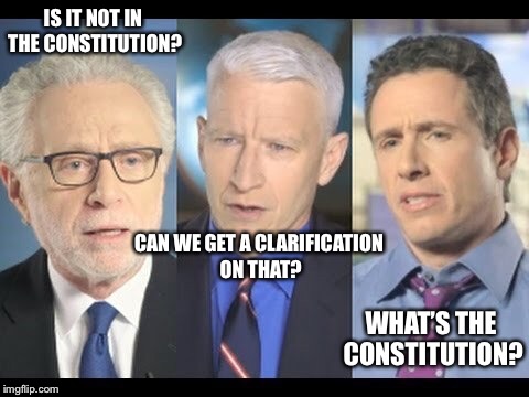 CNN | IS IT NOT IN THE CONSTITUTION? WHAT’S THE CONSTITUTION? CAN WE GET A CLARIFICATION ON THAT? | image tagged in cnn | made w/ Imgflip meme maker