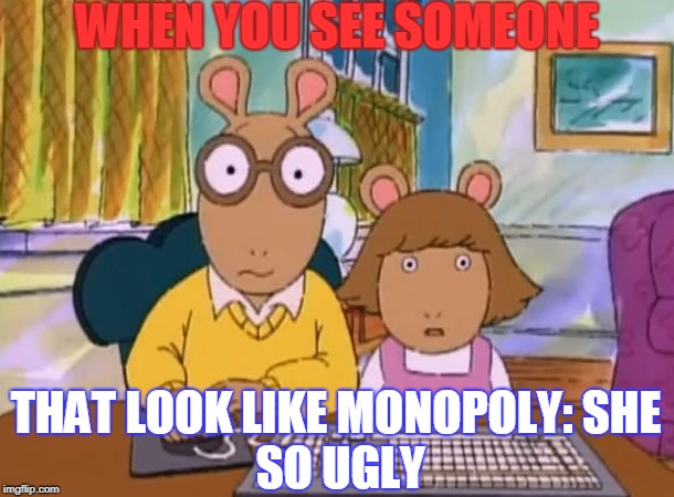 Arthur meme | WHEN YOU SEE SOMEONE; THAT LOOK LIKE MONOPOLY:
SHE SO UGLY | image tagged in arthur meme | made w/ Imgflip meme maker