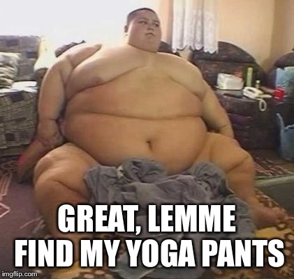 GREAT, LEMME FIND MY YOGA PANTS | made w/ Imgflip meme maker