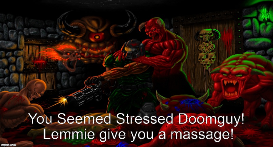 Brutal Massage!  | You Seemed Stressed Doomguy! Lemmie give you a massage! | image tagged in brutal doom,doom,doomguy,rip and tear,doom memes,massage | made w/ Imgflip meme maker
