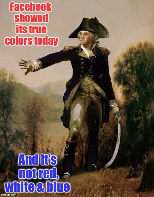 Facebook is at it again  | Facebook showed its true colors today; And it’s not red, white & blue | image tagged in george washington 6,wes cook band,facebook,paid promotion banned,song,i stand for the flag | made w/ Imgflip meme maker