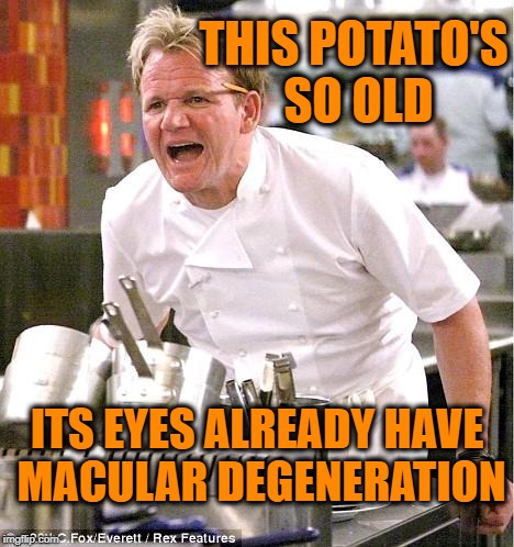 Chef Gordon Ramsay | THIS POTATO'S SO OLD; ITS EYES ALREADY HAVE MACULAR DEGENERATION | image tagged in memes,chef gordon ramsay | made w/ Imgflip meme maker
