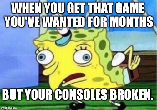 This happened to me. | WHEN YOU GET THAT GAME YOU'VE WANTED FOR MONTHS; BUT YOUR CONSOLES BROKEN. | image tagged in memes,mocking spongebob,consoles,wii u,the legend of zelda breath of the wild,patience | made w/ Imgflip meme maker