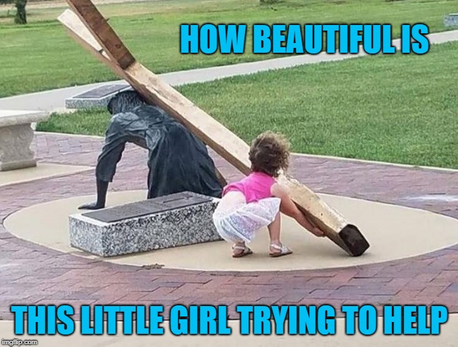 how beautiful | HOW BEAUTIFUL IS; THIS LITTLE GIRL TRYING TO HELP | image tagged in little girl,jesus,cross,a helping hand | made w/ Imgflip meme maker