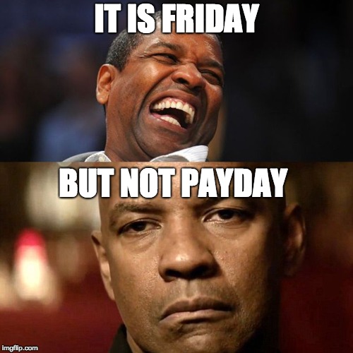 Denzel Happy Sad | IT IS FRIDAY; BUT NOT PAYDAY | image tagged in denzel happy sad | made w/ Imgflip meme maker