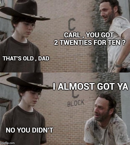 Years ago I had a job giving change , people were always testing me | CARL , YOU GOT 2 TWENTIES FOR TEN ? THAT'S OLD , DAD; I ALMOST GOT YA; NO YOU DIDN'T | image tagged in memes,rick and carl,money money,hope and change,old joke | made w/ Imgflip meme maker
