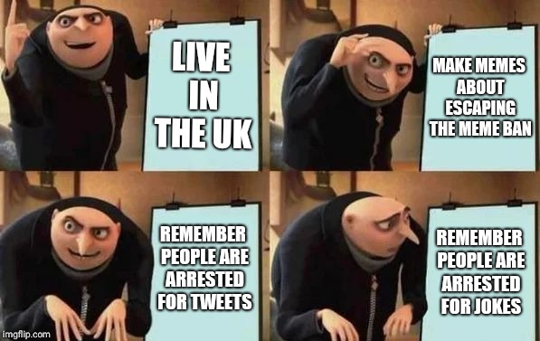 What did we escape again? | LIVE IN THE UK; MAKE MEMES ABOUT ESCAPING THE MEME BAN; REMEMBER PEOPLE ARE ARRESTED FOR TWEETS; REMEMBER PEOPLE ARE ARRESTED FOR JOKES | image tagged in gru's plan,brexit,meme war,irony,united kingdom,european union | made w/ Imgflip meme maker