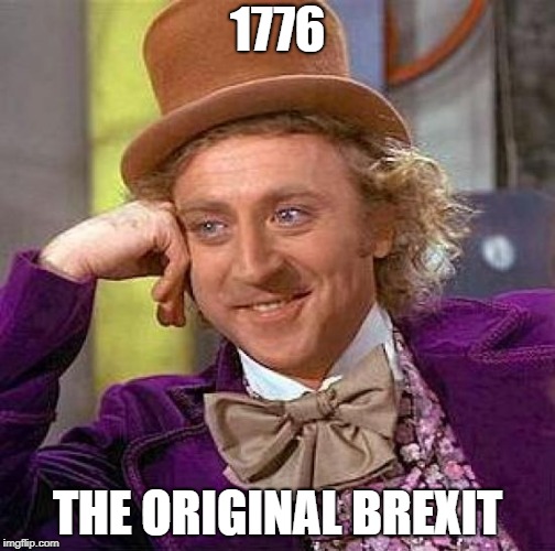 We hold these truths to be self evident... | 1776; THE ORIGINAL BREXIT | image tagged in memes,creepy condescending wonka,1776,brexit | made w/ Imgflip meme maker