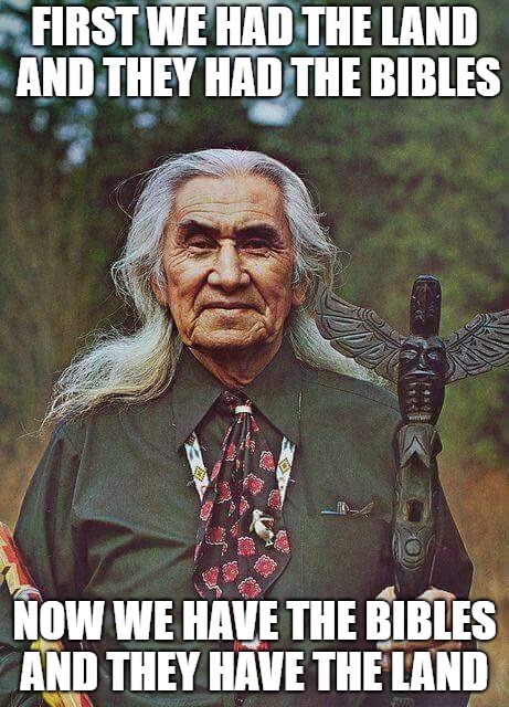 Chief Dan George | FIRST WE HAD THE LAND AND THEY HAD THE BIBLES; NOW WE HAVE THE BIBLES AND THEY HAVE THE LAND | image tagged in native american,dan george,chief,bibles,land,spiritual | made w/ Imgflip meme maker