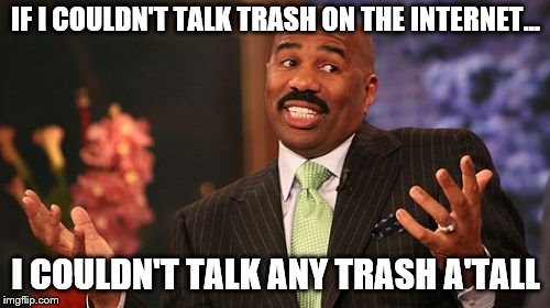 Steve Harvey | IF I COULDN'T TALK TRASH ON THE INTERNET... I COULDN'T TALK ANY TRASH A'TALL | image tagged in memes,steve harvey | made w/ Imgflip meme maker
