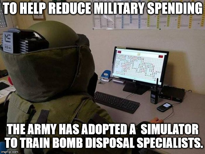 It's nice to see the military using technology to train our soldiers. | TO HELP REDUCE MILITARY SPENDING; THE ARMY HAS ADOPTED A  SIMULATOR TO TRAIN BOMB DISPOSAL SPECIALISTS. | image tagged in bomb disposal | made w/ Imgflip meme maker