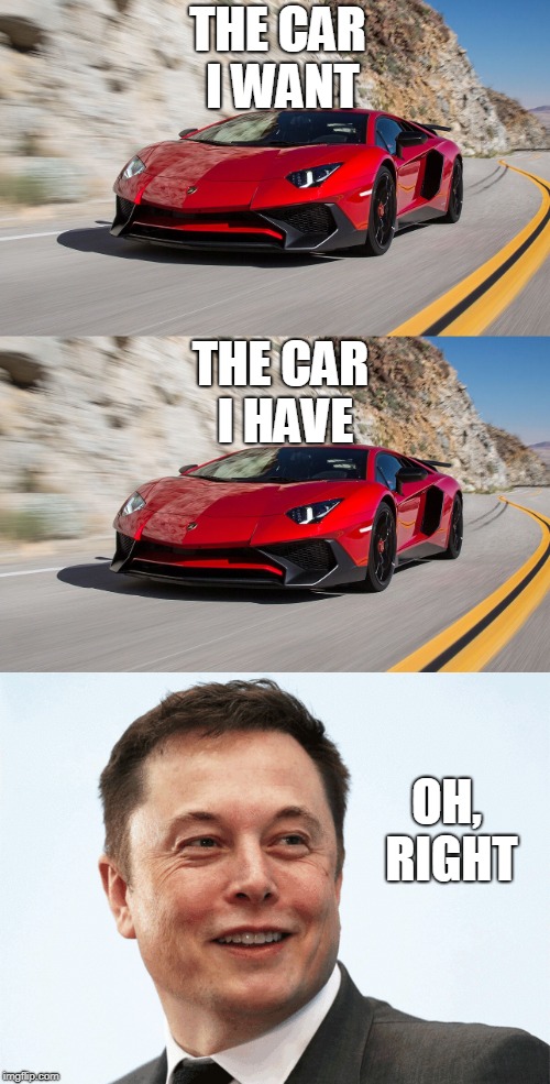 The life of Elon Musk | THE CAR I WANT; THE CAR I HAVE; OH, RIGHT | image tagged in lamborghini,memes,funny,elon musk | made w/ Imgflip meme maker