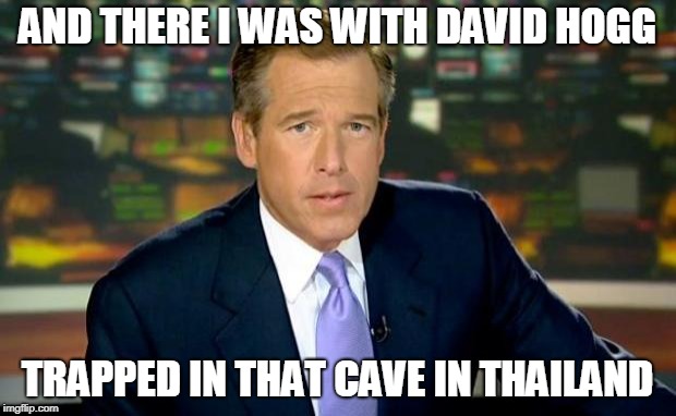 And there I was with David Hogg, trapped in that cave in Thailand | AND THERE I WAS WITH DAVID HOGG; TRAPPED IN THAT CAVE IN THAILAND | image tagged in brian williams was there,david hogg | made w/ Imgflip meme maker