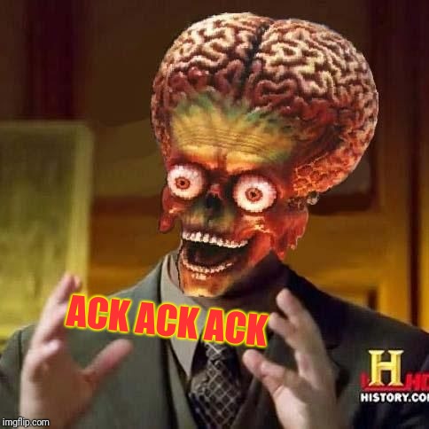 Ack Ack | ACK ACK ACK | image tagged in ancient humans,mars attacks | made w/ Imgflip meme maker