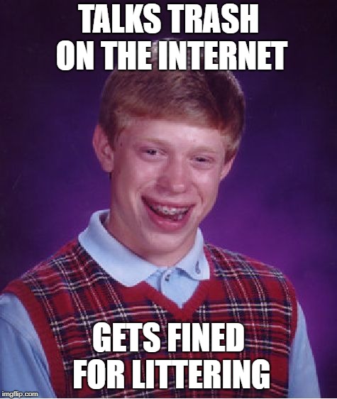 Bad Luck Brian | TALKS TRASH ON THE INTERNET; GETS FINED FOR LITTERING | image tagged in memes,bad luck brian,internet troll,funny memes | made w/ Imgflip meme maker