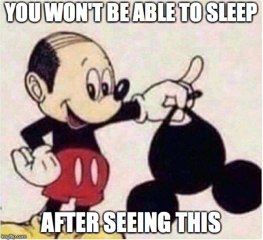 Nightmare for sure | YOU WON'T BE ABLE TO SLEEP; AFTER SEEING THIS | image tagged in memes,funny,too funny,funny memes,disney,mickey mouse | made w/ Imgflip meme maker