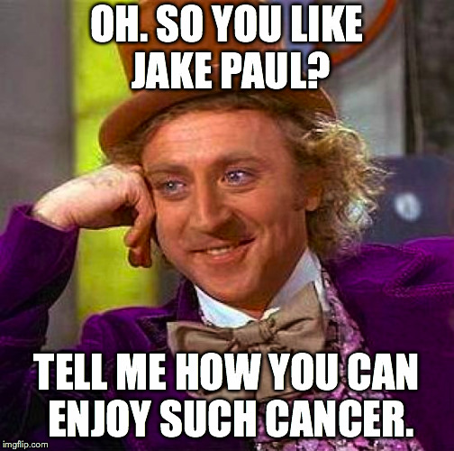 Who in their right mind would actually enjoy him, anyway? lol | OH. SO YOU LIKE JAKE PAUL? TELL ME HOW YOU CAN ENJOY SUCH CANCER. | image tagged in memes,creepy condescending wonka,jake paul,youtuber,cancer | made w/ Imgflip meme maker