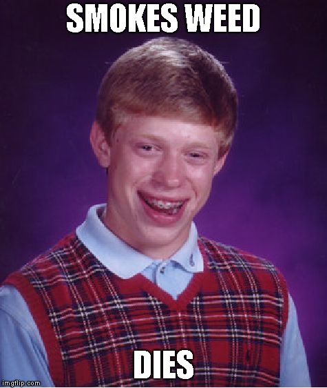 Bad Luck Brian Meme | SMOKES WEED; DIES | image tagged in memes,bad luck brian | made w/ Imgflip meme maker