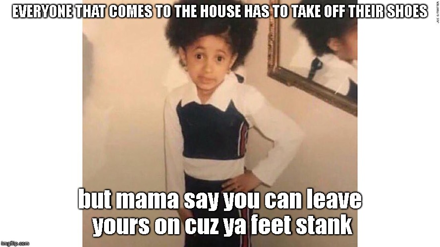 Those feet tho | EVERYONE THAT COMES TO THE HOUSE HAS TO TAKE OFF THEIR SHOES; but mama say you can leave yours on cuz ya feet stank | image tagged in stank,feet,gtfo | made w/ Imgflip meme maker