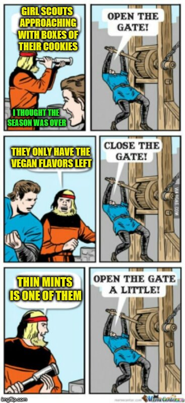 I brake for Thin Mints. | GIRL SCOUTS APPROACHING WITH BOXES OF THEIR COOKIES; I THOUGHT THE SEASON WAS OVER; THEY ONLY HAVE THE VEGAN FLAVORS LEFT; THIN MINTS IS ONE OF THEM | image tagged in open the gate a little,memes,girl scout cookies,thin mints,vegan | made w/ Imgflip meme maker