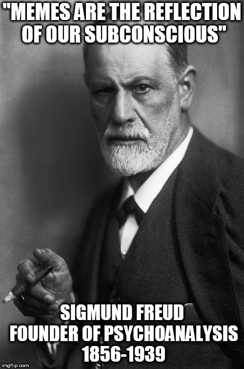 Sigmund Freud | "MEMES ARE THE REFLECTION OF OUR SUBCONSCIOUS"; SIGMUND FREUD FOUNDER OF PSYCHOANALYSIS 1856-1939 | image tagged in memes,sigmund freud | made w/ Imgflip meme maker