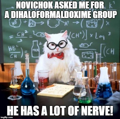 Chemistry Cat | NOVICHOK ASKED ME FOR A DIHALOFORMALDOXIME GROUP; HE HAS A LOT OF NERVE! | image tagged in memes,chemistry cat | made w/ Imgflip meme maker