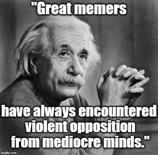 Einstein | "Great memers have always encountered violent opposition from mediocre minds." | image tagged in einstein | made w/ Imgflip meme maker