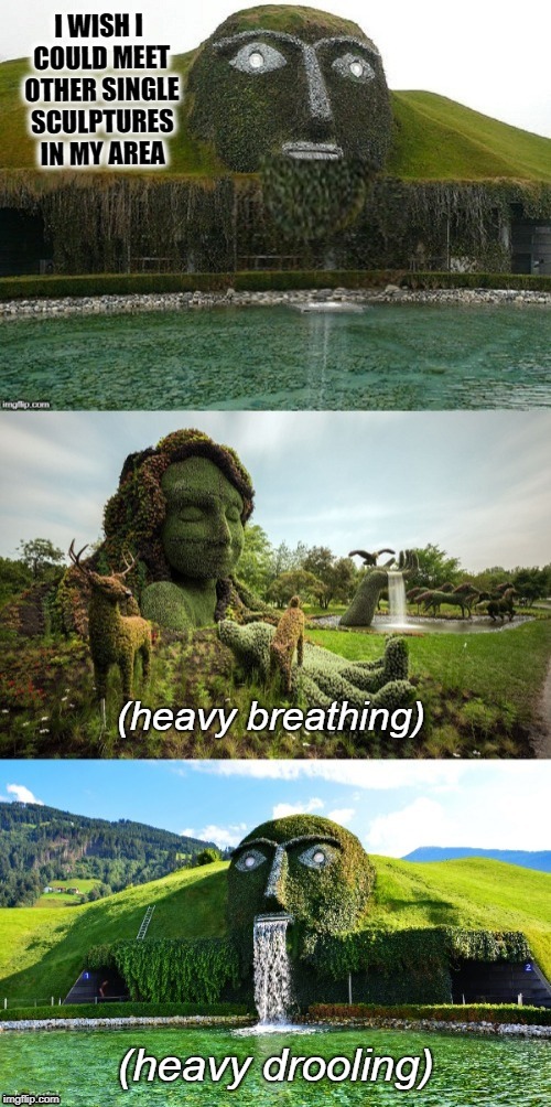 Your place or mine? | I WISH I COULD MEET OTHER SINGLE SCULPTURES IN MY AREA | image tagged in funny memes,art,nature,fountain,sculpture | made w/ Imgflip meme maker
