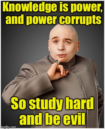 Dr Evil | Knowledge is power, and power corrupts; So study hard and be evil | image tagged in memes,dr evil | made w/ Imgflip meme maker