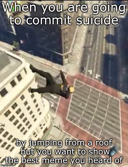 Suicide Dab  | When you are going to commit suicide; by jumping from a roof but you want to show the best meme you heard of | image tagged in dab,wasted,vanossgaming | made w/ Imgflip meme maker