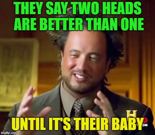 Alien Baby? | THEY SAY TWO HEADS ARE BETTER THAN ONE; UNTIL IT'S THEIR BABY | image tagged in memes,ancient aliens,funny,head | made w/ Imgflip meme maker