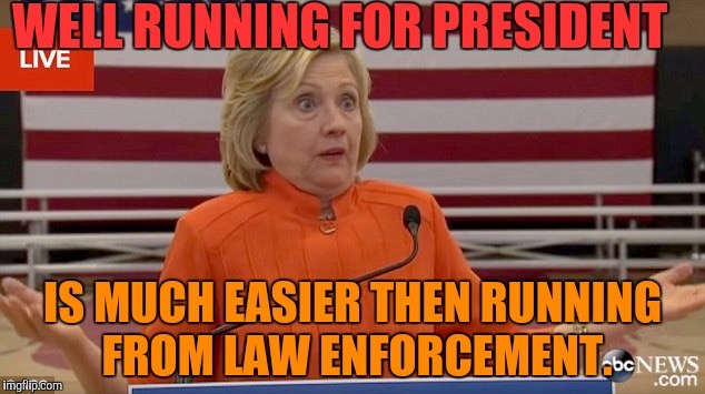 Hillary for 2020! | WELL RUNNING FOR PRESIDENT; IS MUCH EASIER THAN RUNNING FROM LAW ENFORCEMENT | image tagged in memes,hillary clinton,hillary clinton 2016,hillary clinton for jail 2016,hillary clinton for prison hospital 2016 | made w/ Imgflip meme maker