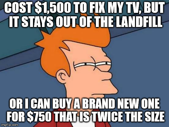 Futurama Fry Meme | COST $1,500 TO FIX MY TV, BUT IT STAYS OUT OF THE LANDFILL OR I CAN BUY A BRAND NEW ONE FOR $750 THAT IS TWICE THE SIZE | image tagged in memes,futurama fry | made w/ Imgflip meme maker