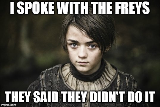 Arya Stark | I SPOKE WITH THE FREYS; THEY SAID THEY DIDN'T DO IT | image tagged in arya stark | made w/ Imgflip meme maker