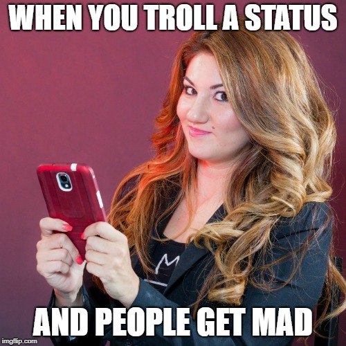Trolling Status | WHEN YOU TROLL A STATUS; AND PEOPLE GET MAD | image tagged in text girl,texting,trolling the troll,trolling,internet trolls,internet troll | made w/ Imgflip meme maker
