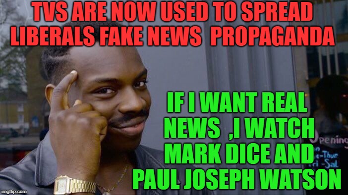 TVS ARE NOW USED TO SPREAD LIBERALS FAKE NEWS  PROPAGANDA IF I WANT REAL NEWS  ,I WATCH MARK DICE AND PAUL JOSEPH WATSON | image tagged in memes,roll safe think about it | made w/ Imgflip meme maker