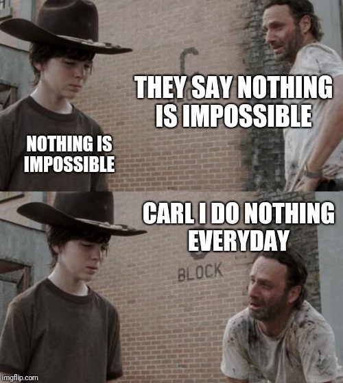 Rick and Carl | THEY SAY NOTHING IS IMPOSSIBLE; NOTHING IS IMPOSSIBLE; CARL I DO NOTHING EVERYDAY | image tagged in memes,rick and carl,funny | made w/ Imgflip meme maker
