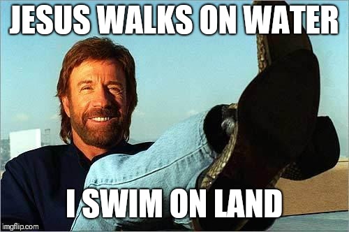 Chuck Norris Says | JESUS WALKS ON WATER; I SWIM ON LAND | image tagged in chuck norris says,memes,chuck norris,vacuuming alien | made w/ Imgflip meme maker