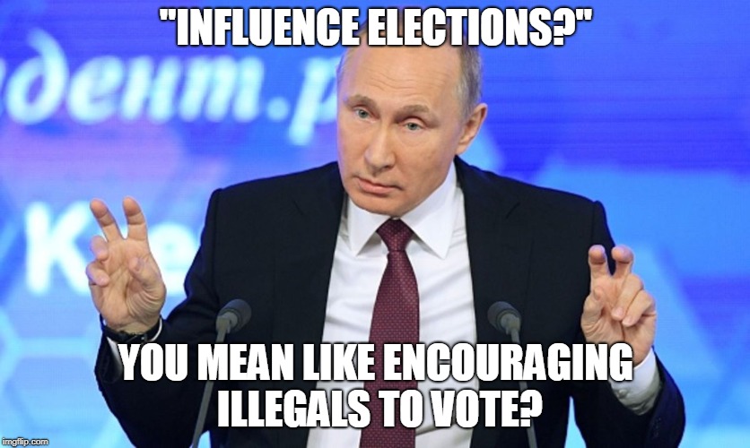 "Influence elections..."  | "INFLUENCE ELECTIONS?"; YOU MEAN LIKE ENCOURAGING ILLEGALS TO VOTE? | image tagged in putin,vladimir putin,russian hackers,election 2016,trump putin,memes | made w/ Imgflip meme maker