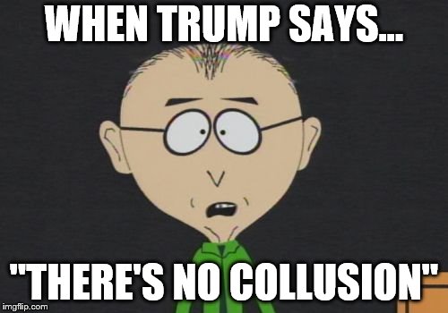 Mr Mackey | WHEN TRUMP SAYS... "THERE'S NO COLLUSION" | image tagged in memes,mr mackey | made w/ Imgflip meme maker