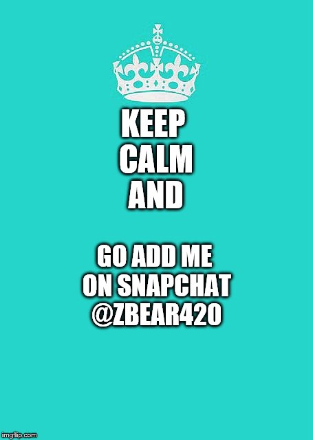 Keep Calm And Carry On Aqua | KEEP CALM AND; GO ADD ME ON SNAPCHAT @ZBEAR420 | image tagged in memes,keep calm and carry on aqua | made w/ Imgflip meme maker