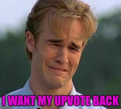 1990s First World Problems | I WANT MY UPVOTE BACK | image tagged in memes,1990s first world problems | made w/ Imgflip meme maker