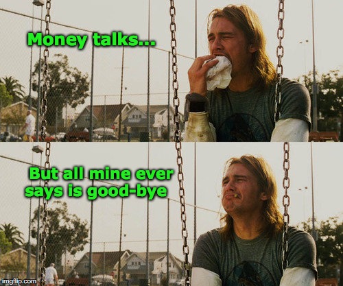 First World Stoner Problems | Money talks... But all mine ever says is good-bye  | image tagged in memes,first world stoner problems,money | made w/ Imgflip meme maker