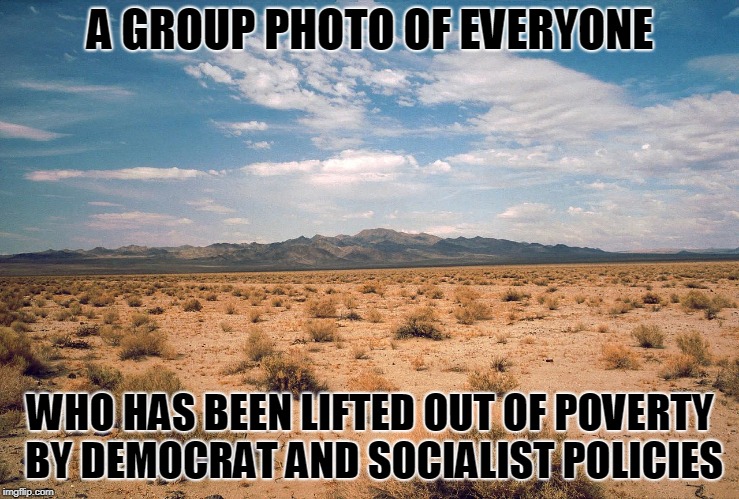 Desert | A GROUP PHOTO OF EVERYONE; WHO HAS BEEN LIFTED OUT OF POVERTY BY DEMOCRAT AND SOCIALIST POLICIES | image tagged in desert | made w/ Imgflip meme maker