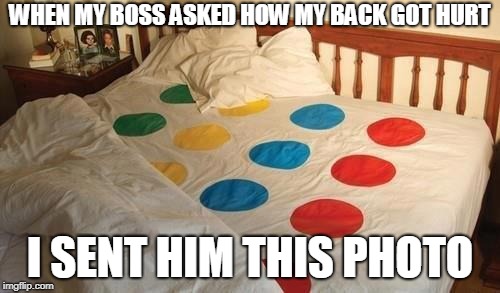 Twister Blister | WHEN MY BOSS ASKED HOW MY BACK GOT HURT; I SENT HIM THIS PHOTO | image tagged in twister,twisted,plot twist,puns | made w/ Imgflip meme maker
