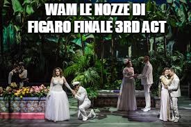 WAM LE NOZZE DI FIGARO FINALE 3RD ACT | made w/ Imgflip meme maker